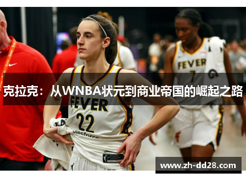 克拉克：从WNBA状元到商业帝国的崛起之路