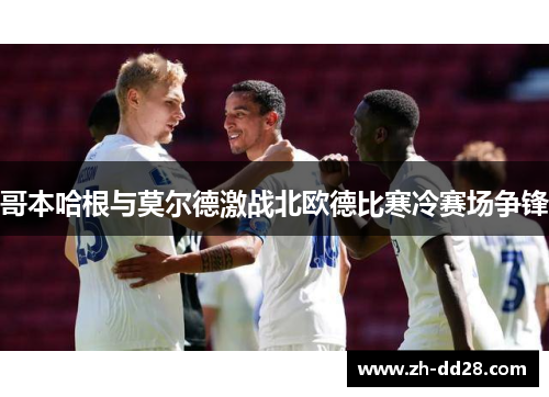 哥本哈根与莫尔德激战北欧德比寒冷赛场争锋